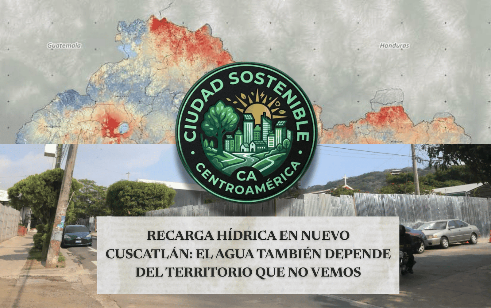 Gráfico de Ciudad Sostenible sobre la recarga hídrica en Nuevo Cuscatlán, contrastando un mapa territorial de El Salvador con una vista de calle local para explicar que el agua depende del territorio que no vemos.